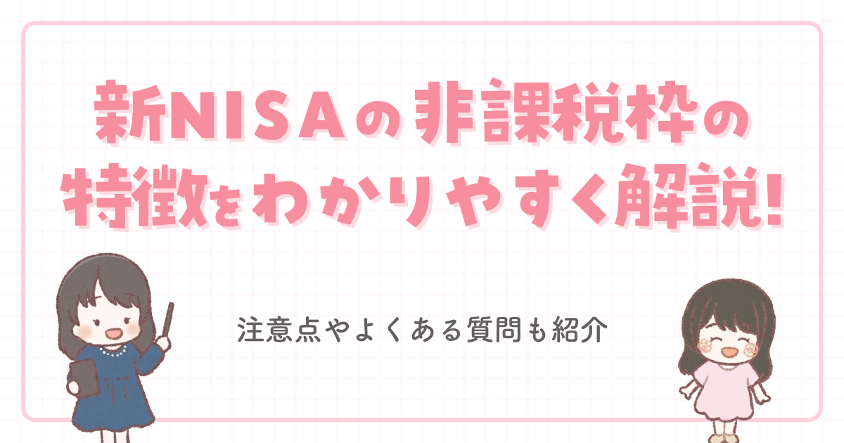 新NISAの非課税枠の特徴をわかりやすく解説!注意点やよくある質問も紹介