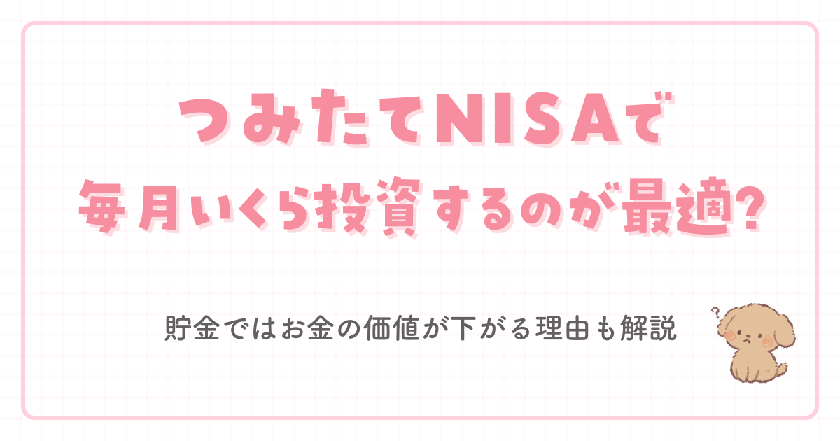 つみたてNISAで毎月いくら投資するのが最適？貯金ではお金の価値が下がる理由も解説 