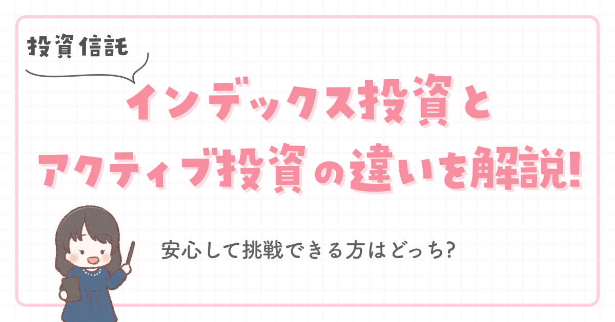 【投資信託】インデックス投資とアクティブ投資の違いを解説!安心して挑戦できる方はどっち?