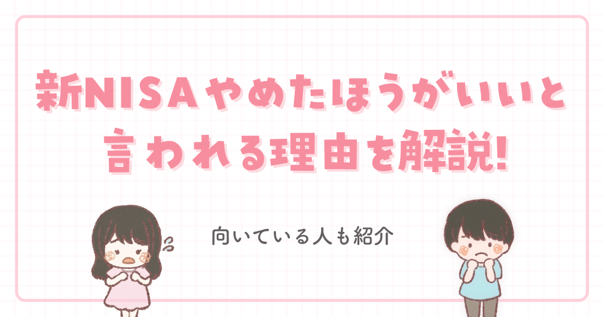 新NISAやめたほうがいいと言われる理由を解説!向いている人も紹介