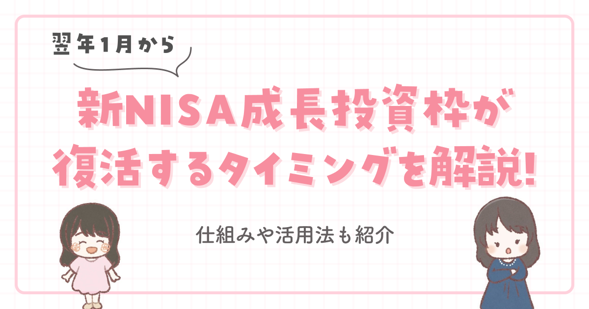 【翌年1月から】新NISA成長投資枠が復活するタイミングを解説!仕組みや活用法も紹介