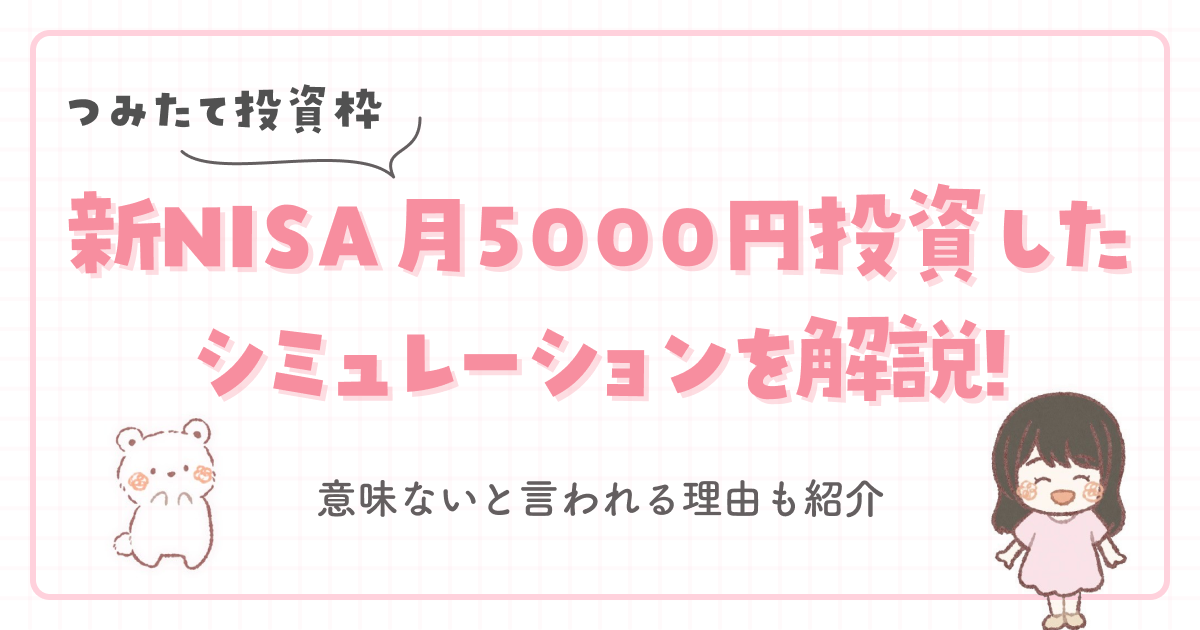 【つみたて投資枠】新NISA月5000円投資したシミュレーションを解説!意味ないと言われる理由も紹介 kw　新nisa 月5000円 シミュレーション