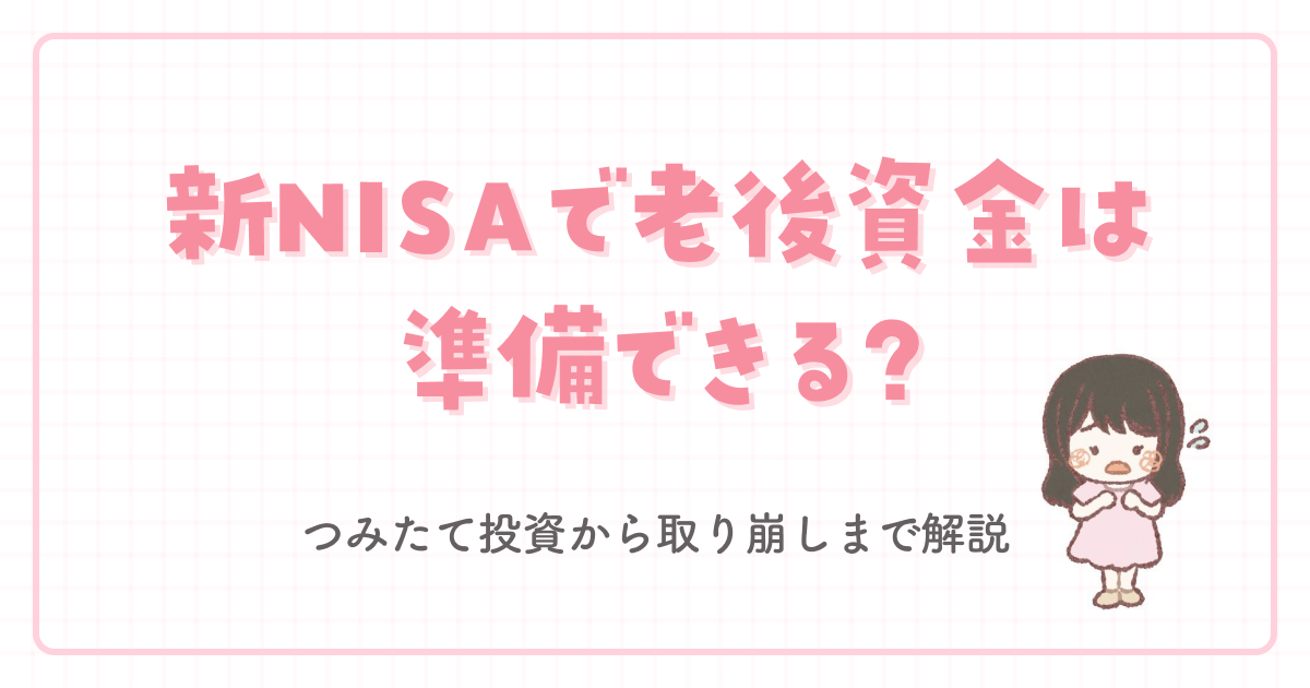 新NISAで老後資金は準備できる?つみたて投資から取り崩しまで解説
