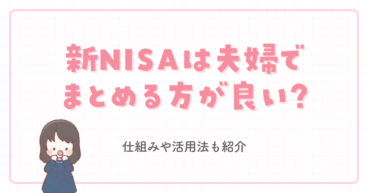 新NISAは夫婦でまとめる方が良い?メリットデメリットをわかりやすく解説