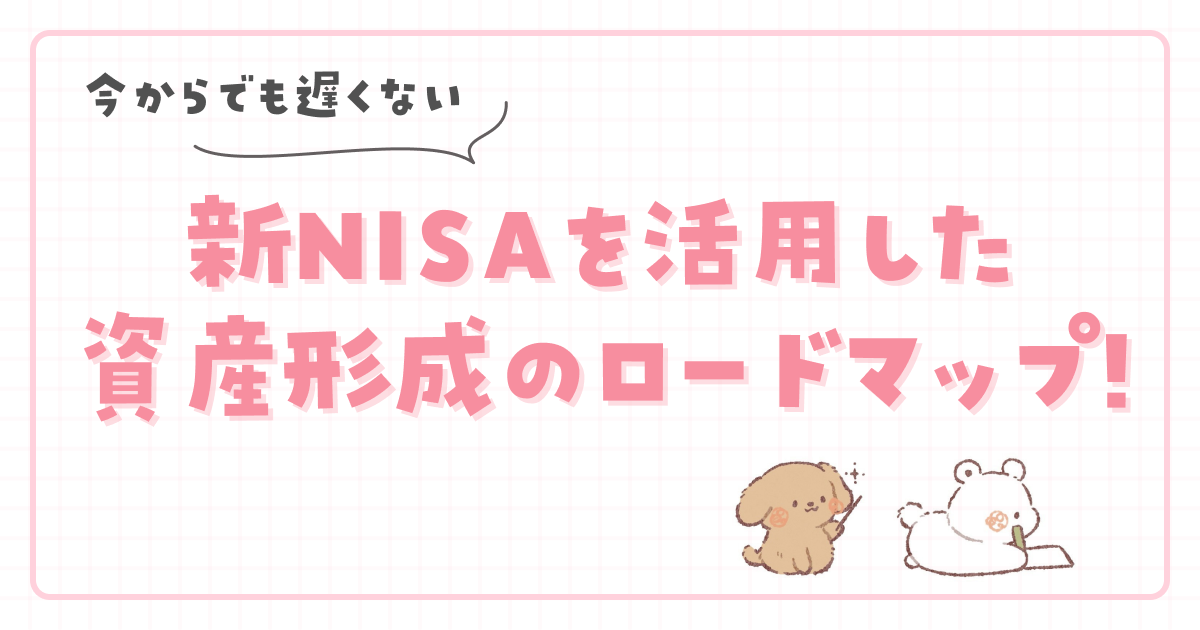 【今からでも遅くない】新NISAを活用した資産形成のロードマップ!