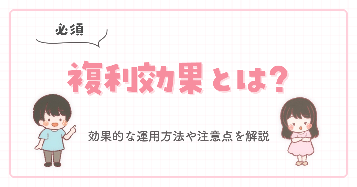 【必須】複利効果とは?効果的な運用方法や注意点を解説