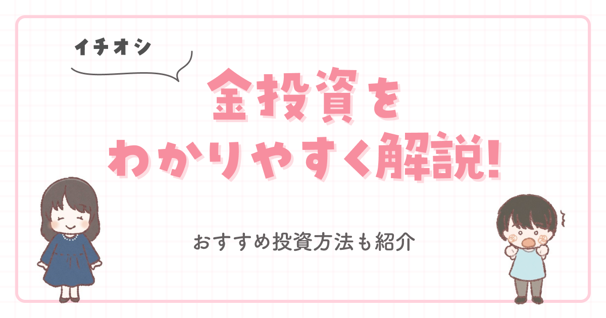 【イチオシ】金投資をわかりやすく解説!おすすめ投資方法も紹介