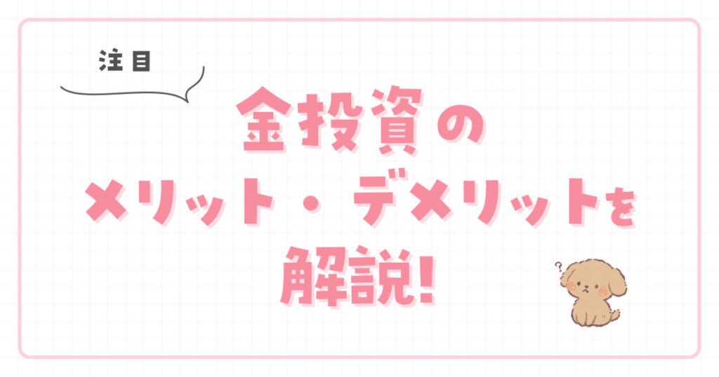 【注目】金投資のメリット・デメリットを解説!