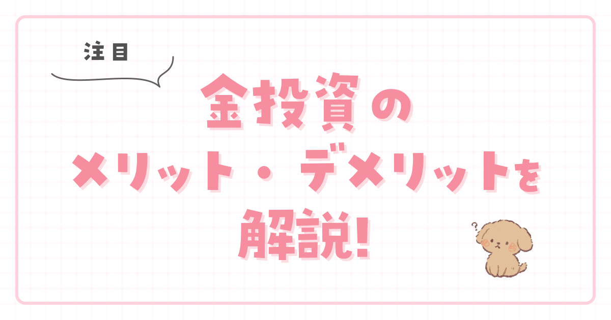 【注目】金投資のメリット・デメリットを解説!